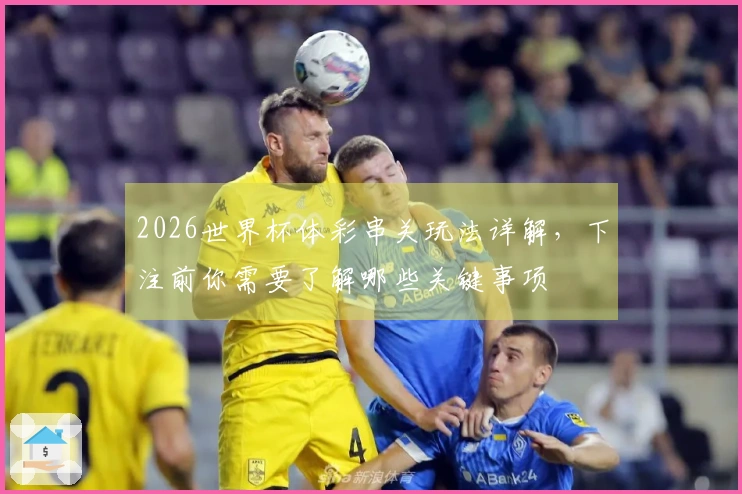 2026世界杯体彩串关玩法详解，下注前你需要了解哪些关键事项