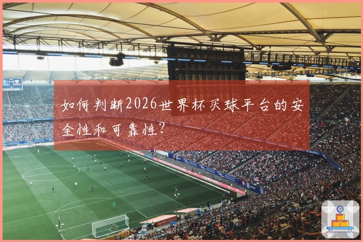 如何判断2026世界杯买球平台的安全性和可靠性？