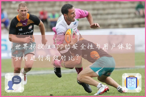 世界杯投注app的安全性与用户体验如何进行有效对比？