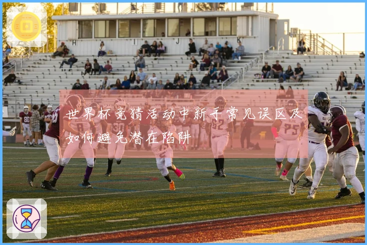 世界杯竞猜活动中新手常见误区及如何避免潜在陷阱