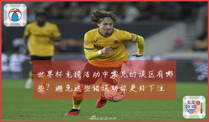世界杯竞猜活动中常见的误区有哪些？避免这些错误助你更好下注