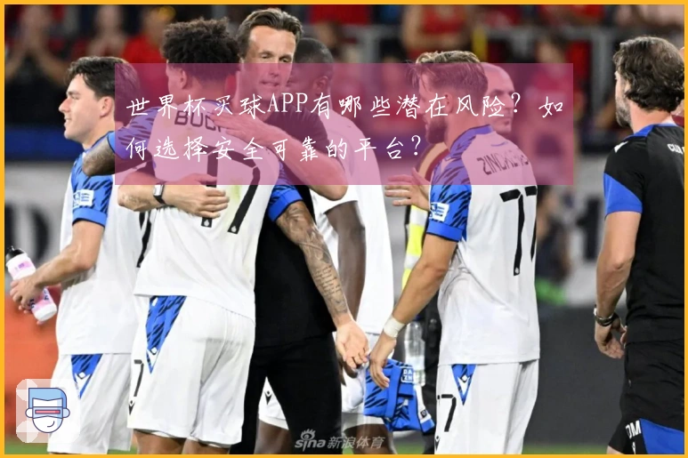 世界杯买球APP有哪些潜在风险？如何选择安全可靠的平台？