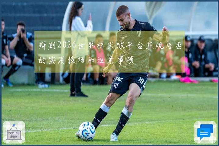 辨别2026世界杯买球平台正规与否的实用技巧和注意事项