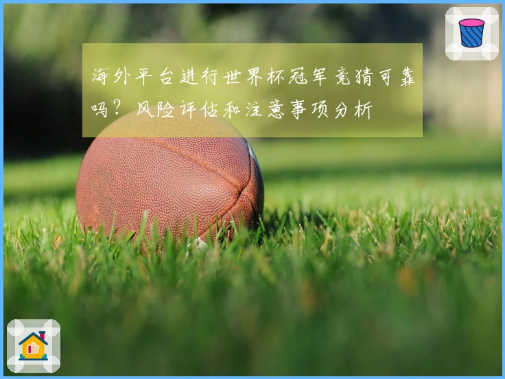 海外平台进行世界杯冠军竞猜可靠吗？风险评估和注意事项分析