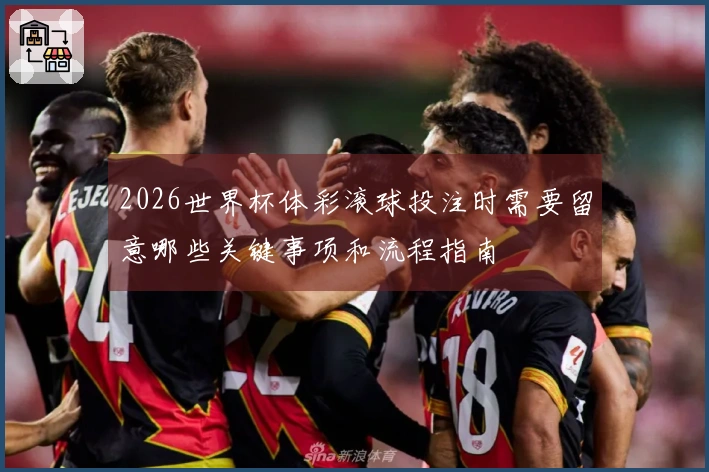 2026世界杯体彩滚球投注时需要留意哪些关键事项和流程指南
