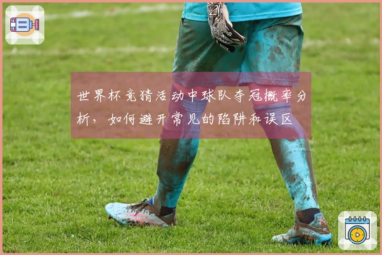 世界杯竞猜活动中球队夺冠概率分析，如何避开常见的陷阱和误区