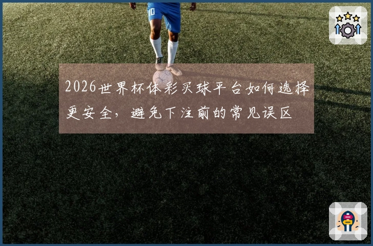 2026世界杯体彩买球平台如何选择更安全，避免下注前的常见误区